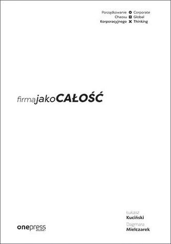 FIRMA JAKO CAŁOŚĆ PORZĄDKOWANIE CHAOSU KORPORACYJNEGO/CORPORATE GLOBAL THINKING FIRMA JAKO CAŁOŚĆ PORZĄDKOWANIE CHAOSU KORPORACYJNEGO/CORPORATE GLOBAL THINKING