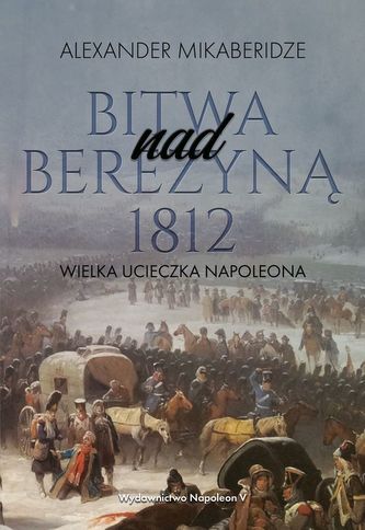 BITWA NAD BEREZYNĄ 1812 WIELKA UCIECZKA NAPOLEONA