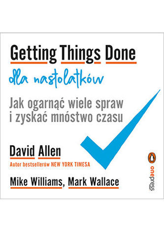 GETTING THINGS DONE DLA NASTOLATKÓW JAK OGARNĄĆ WIELE SPRAW I ZYSKAĆ MNÓSTWO CZASU