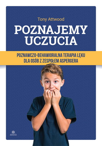 POZNAJEMY UCZUCIA POZNAWCZO-BEHAWIORALNA TERAPIA LĘKU DLA OSÓB Z ZESPOŁEM ASPERGERA POZNAJEMY UCZUCIA POZNAWCZO-BEHAWIORALNA TERAPIA LĘKU DLA OSÓB Z ZESPOŁEM ASPERGERA