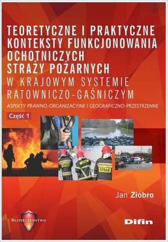 TEORETYCZNE I PRAKTYCZNE KONTEKSTY FUNKCJONOWANIA STRAŻY POŻARNYCH W KRAJOWYM SYSTEMIE RATOWNICZO GAŚNICZYM CZ. 1