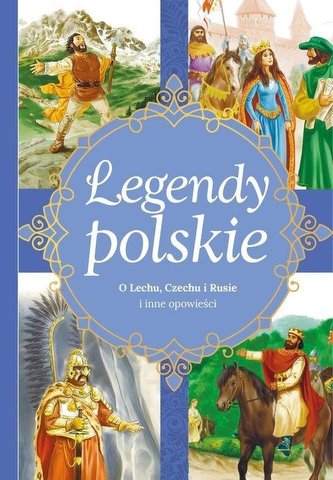 Legendy polskie. O Lechu, Czechu, Rusie i inne