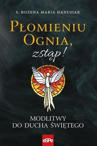 Płomieniu ognia, zstąp! Modlitwy do Duchu Świętego Płomieniu ognia, zstąp! Modlitwy do Duchu Świętego