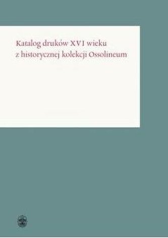 Katalog druków XVI wieku z historycznej kolekcji Katalog druków XVI wieku z historycznej kolekcji