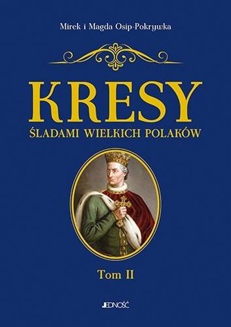 Kresy. Śladami wielkich Polaków T. 2 Od Jagiełły.. Kresy. Śladami wielkich Polaków T. 2 Od Jagiełły..