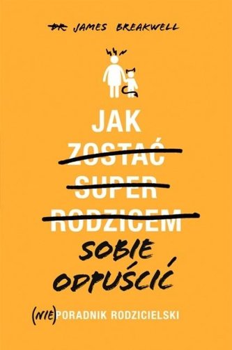 Jak sobie odpuścić. (Nie)poradnik rodzicielski Jak sobie odpuścić. (Nie)poradnik rodzicielski