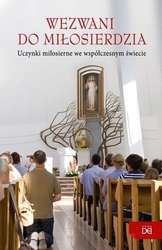 Wezwani do miłosierdzia. Uczynki miłosierne Wezwani do miłosierdzia. Uczynki miłosierne