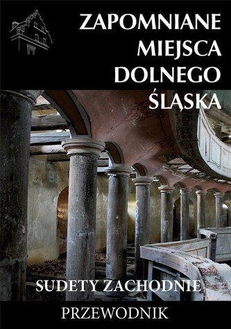 Zapomniane miejsca Dolnego Śląska. Sudety Zach. Zapomniane miejsca Dolnego Śląska. Sudety Zach.
