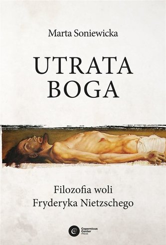 Utrata Boga. Filozofia woli Fryderyka Nietzschego Utrata Boga. Filozofia woli Fryderyka Nietzschego
