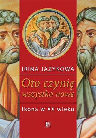 Oto czynię wszystko nowe. Ikona w XX wieku Oto czynię wszystko nowe. Ikona w XX wieku