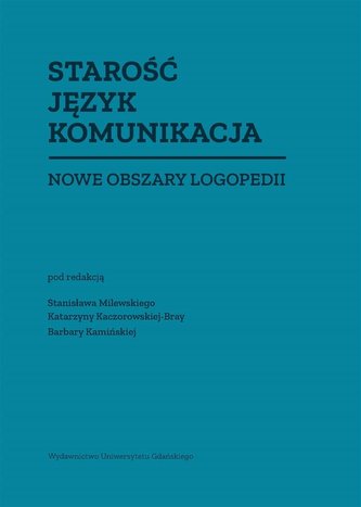 Starość Język Komunikacja. Nowe obszary logopedii Starość Język Komunikacja. Nowe obszary logopedii