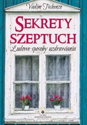 Sekrety szeptuch. Ludowe sposoby uzdrawiania