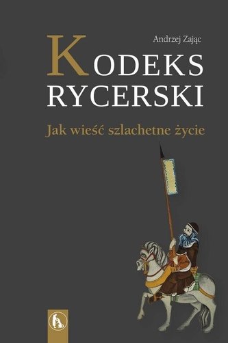 Kodeks rycerski. Jak wieść szlachetne życie Kodeks rycerski. Jak wieść szlachetne życie
