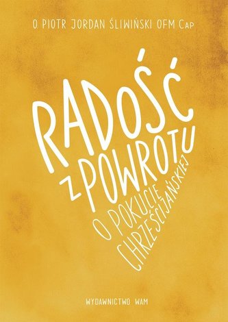 Radość z powrotu, o pokucie chrześcijańskiej Radość z powrotu, o pokucie chrześcijańskiej