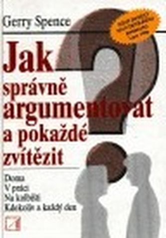 Jak správně argumentovat a pokaždé zvítězit : doma, v práci, na kolbišti, kdekoliv a každý den (Gerry Spence, 1996)