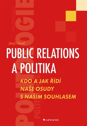 Public relations a politika : kdo a jak řídí naše osudy s naším souhlasem (Jozef Ftorek, 2010)
