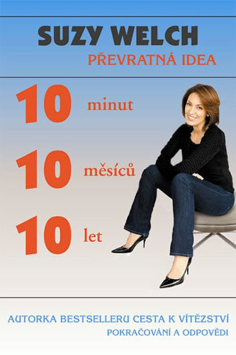 10-10-10 : 10 minut, 10 měsíců, 10 let : správná rozhodnutí v práci, v lásce a v osobním životě (Suzy Welch, 2011)