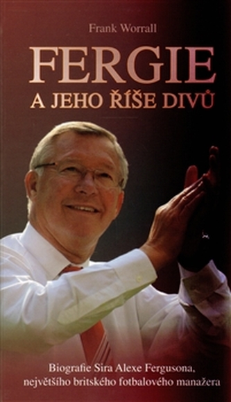 Fergie a jeho říše divů : biografie sira Alexe Fergusona, největšího britského fotbalového manažera (Frank Worrall, 2012)