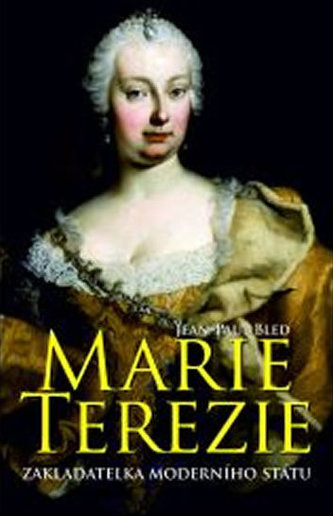 Marie Terezie : zakladatelka moderního státu (Jean-Paul Bled, 2013)