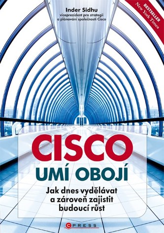 Cisco umí obojí : jak dnes vydělávat a zároveň zajistit budoucí růst (Inder Sidhu, 2011)