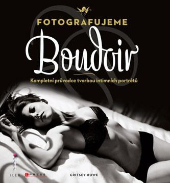 Fotografujeme Boudoir : kompletní průvodce tvorbou intimních portrétů (Critsey Rowe, 2011)
