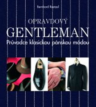 Opravdový gentleman : průvodce klasickou pánskou módou (Bernhard Roetzel, 2013)