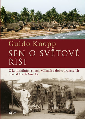 Sen o světové říši : o koloniálních snech, válkách a dobrodružstvích císařského Německa (Guido Knopp, 2013)