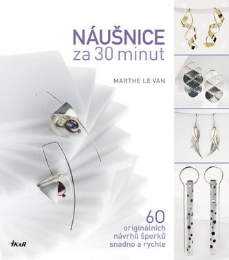 Náušnice za 30 minut : 60 originálních návrhů šperků snadno a rychle (Marthe Le Van, 2013)