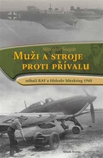 Muži a stroje proti přívalu - Stíhači RAF a Hitlerův blitzkrieg 1940 Muži a stroje proti přívalu - Stíhači RAF a Hitlerův blitzkrieg 1940