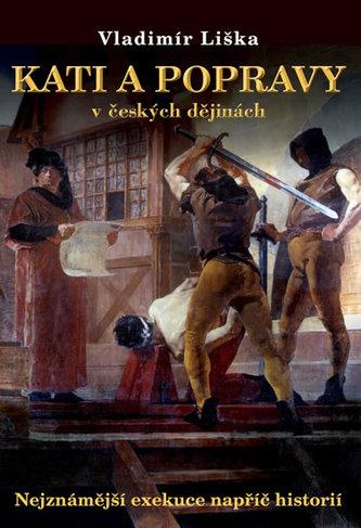 Kati a popravy v českých dějinách : [nejznámější exekuce napříč historií] (Vladimír Liška, 2013)