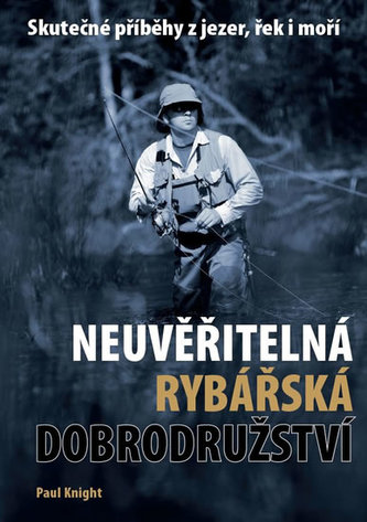Neuvěřitelná rybářská dobrodružství : skutečné příběhy z jezer, řek i moří (Paul Knight, 2013)