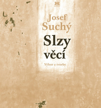 Slzy věcí : výbor z tvorby : (poezie, próza, překlad) (Josef Suchý, 2013)