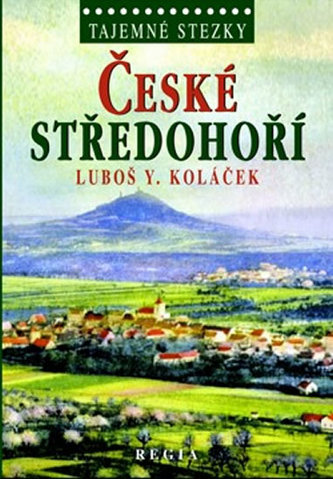 České středohoří : země krutých Lučanů : nejkrásnější alchymická zahrada světa : rodný kraj loupežníka Babinského (Luboš Y Koláč