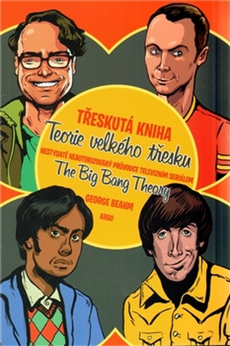 Třeskutá kniha Teorie velkého třesku : nestydatě neautorizovaný průvodce televizním seriálem the Big bang theory (George W Beahm