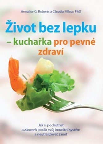 Život bez lepku - kuchařka pro pevné zdraví : jak si pochutnat a zároveň posílit svůj imunitní systém a neutralizovat zánět (Ann