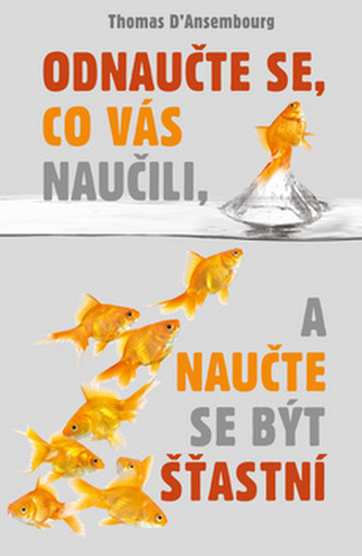 Odnaučte se, co vás naučili, a naučte se být šťastní (Thomas d' Ansembourg, 2014)