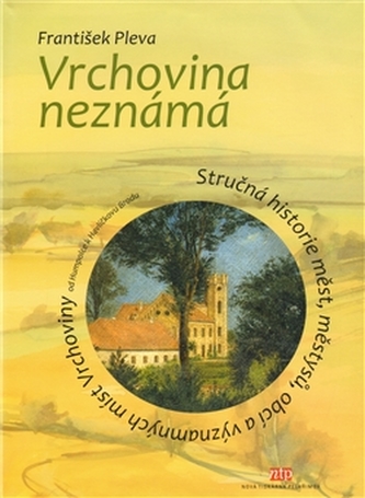 Vrchovina neznámá : stručná historie měst, městysů, obcí a významných míst Vrchoviny od Humpolce k Havlíčkovu Brodu (František P