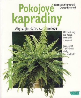 Pokojové kapradiny : aby se jim dařilo co nejlépe : odborné rady pro nákup, ošetřování a množení, jak pečovat o oblíbené druhy a