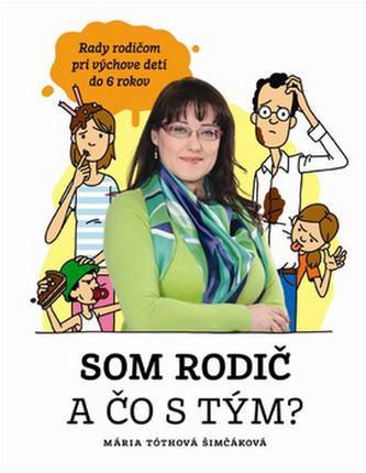 Som rodič a čo s tým? : rady rodičom pri výchove detí do 6 rokov (Mária Tóthová-Šimčáková, 2014)