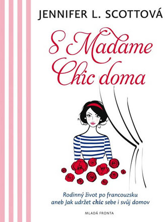 S Madame Chic doma : rodinný život po francouzsku, aneb, Jak udržet chic sebe i svůj domov (Jennifer L Scott, 2015)
