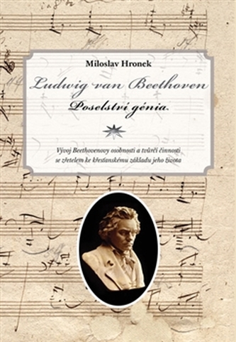Ludwig van Beethoven : poselství génia : vývoj Beethovenovy osobnosti a tvůrčí činnosti se zřetelem ke křesťanskému základu jeho