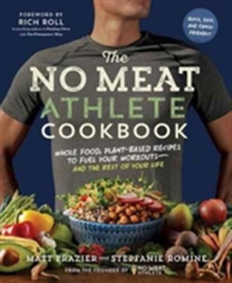 No Meat Athlete Cookbook: Whole Food, Plant-Based Recipes to Fuel No Meat Athlete Cookbook: Whole Food, Plant-Based Recipes to Fuel