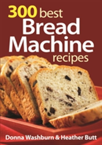 300 Best Bread Machine Recipes 300 Best Bread Machine Recipes
