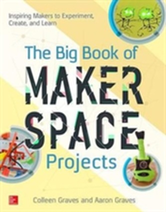 The Big Book of Makerspace Projects: Inspiring Makers to Experiment, Create, and Learn