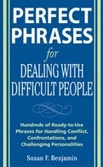 Perfect Phrases for Dealing with Difficult People: Hundreds of Ready-to-Use Phrases for Handling Conflict, Confrontation