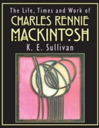 The Life, Times and Work of Charles Rennie Mackintosh
