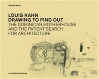 Louis Kahn: Drawing to Find Out Louis Kahn: Drawing to Find Out