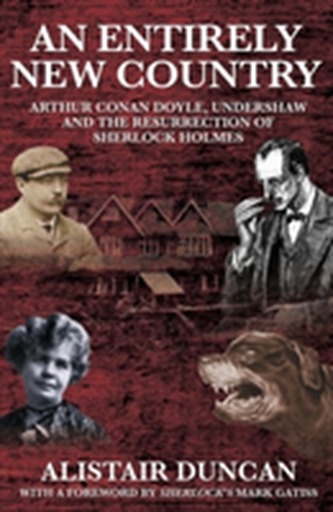 An Entirely New Country - Arthur Conan Doyle, Undershaw and the Resurrection of Sherlock Holmes