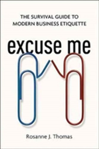 Excuse Me: The Survival Guide to Modern Business Etiquette Excuse Me: The Survival Guide to Modern Business Etiquette