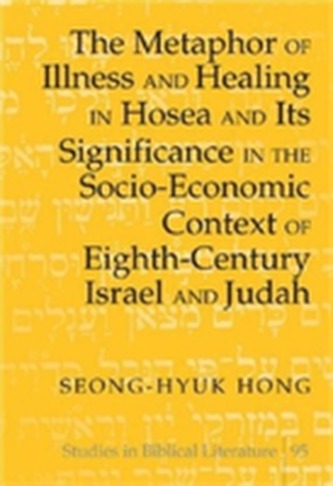 The Metaphor of Illness and Healing in Hosea and Its Significance in the Socio-Economic Context of Eighth-Century Israel and